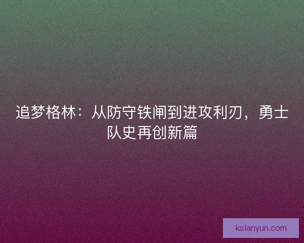追梦格林：从防守铁闸到进攻利刃，勇士队史再创新篇