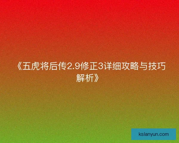 《五虎将后传2.9修正3详细攻略与技巧解析》