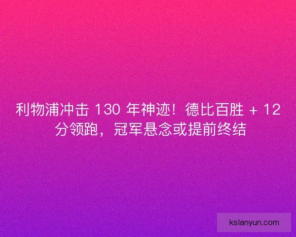 利物浦冲击 130 年神迹！德比百胜 + 12 分领跑，冠军悬念或提前终结